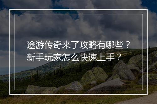 途游传奇来了攻略有哪些？新手玩家怎么快速上手？