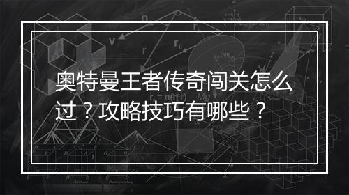 奥特曼王者传奇闯关怎么过？攻略技巧有哪些？