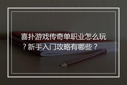 喜扑游戏传奇单职业怎么玩？新手入门攻略有哪些？