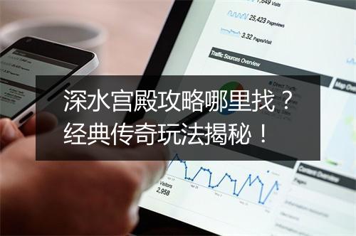 深水宫殿攻略哪里找？经典传奇玩法揭秘！