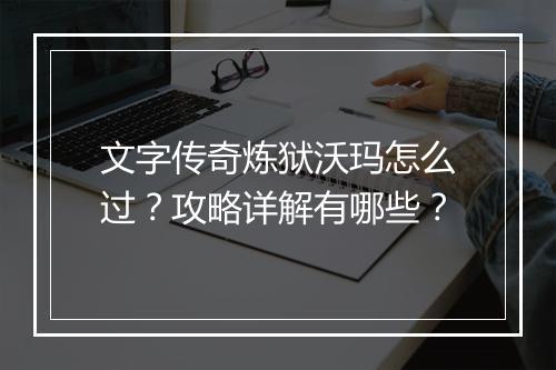 文字传奇炼狱沃玛怎么过？攻略详解有哪些？