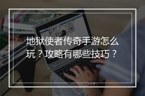 地狱使者传奇手游怎么玩？攻略有哪些技巧？