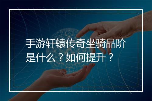 手游轩辕传奇坐骑品阶是什么？如何提升？
