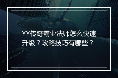 YY传奇霸业法师怎么快速升级？攻略技巧有哪些？