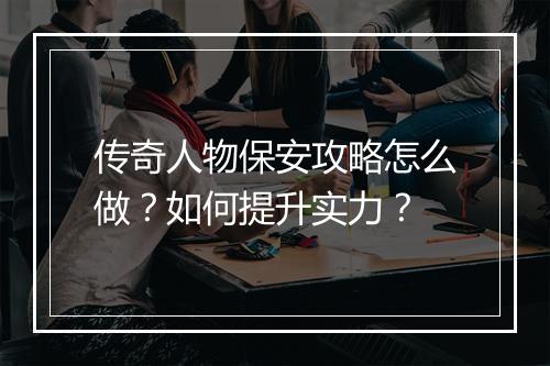 传奇人物保安攻略怎么做？如何提升实力？