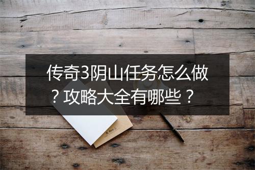 传奇3阴山任务怎么做？攻略大全有哪些？