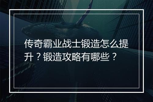 传奇霸业战士锻造怎么提升？锻造攻略有哪些？