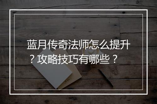 蓝月传奇法师怎么提升？攻略技巧有哪些？