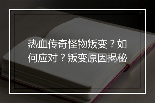 热血传奇怪物叛变？如何应对？叛变原因揭秘