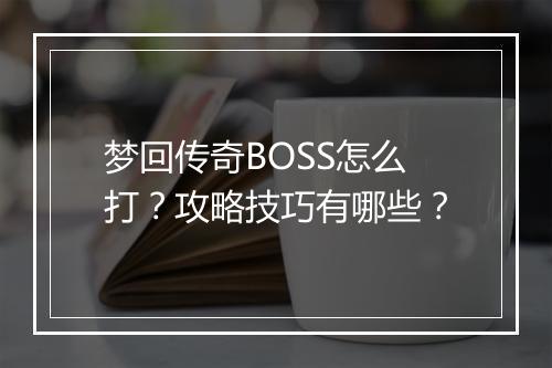 梦回传奇BOSS怎么打？攻略技巧有哪些？