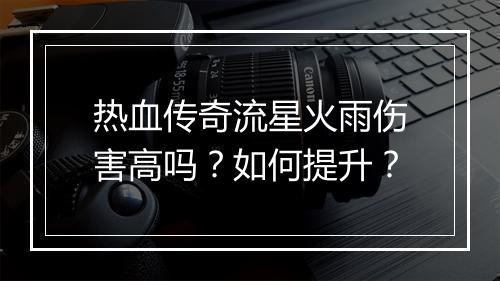 热血传奇流星火雨伤害高吗？如何提升？
