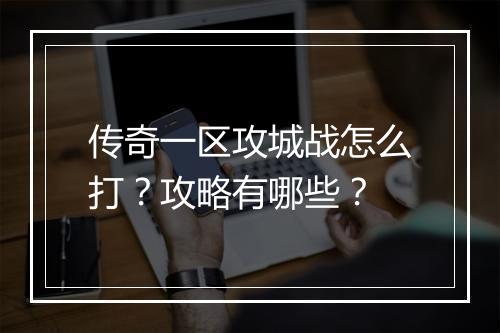 传奇一区攻城战怎么打？攻略有哪些？