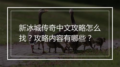 新冰城传奇中文攻略怎么找？攻略内容有哪些？