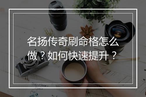 名扬传奇刷命格怎么做？如何快速提升？