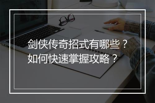 剑侠传奇招式有哪些？如何快速掌握攻略？