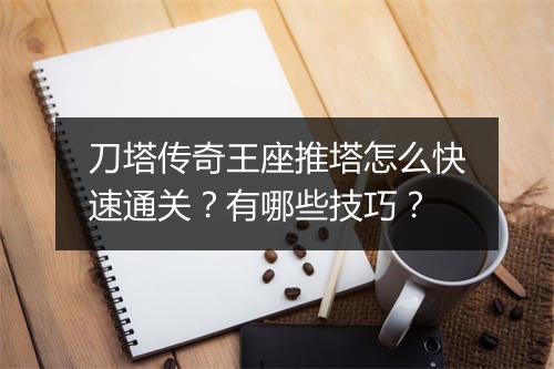 刀塔传奇王座推塔怎么快速通关？有哪些技巧？