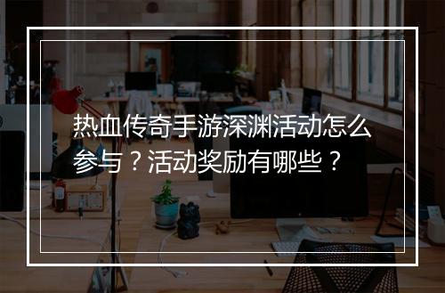 热血传奇手游深渊活动怎么参与？活动奖励有哪些？
