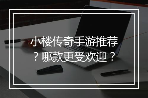 小楼传奇手游推荐？哪款更受欢迎？