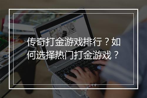 传奇打金游戏排行？如何选择热门打金游戏？