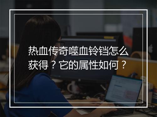 热血传奇噬血铃铛怎么获得？它的属性如何？