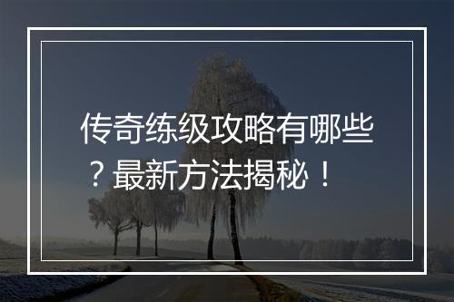 传奇练级攻略有哪些？最新方法揭秘！