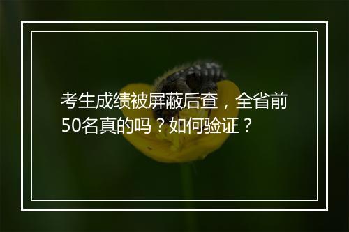考生成绩被屏蔽后查，全省前50名真的吗？如何验证？