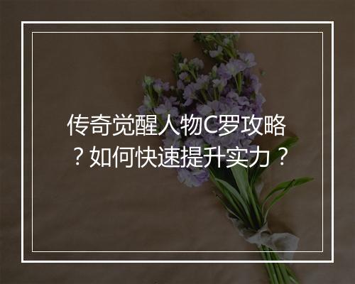 传奇觉醒人物C罗攻略？如何快速提升实力？