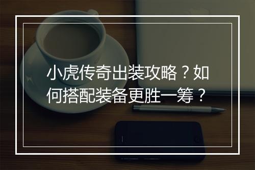 小虎传奇出装攻略？如何搭配装备更胜一筹？