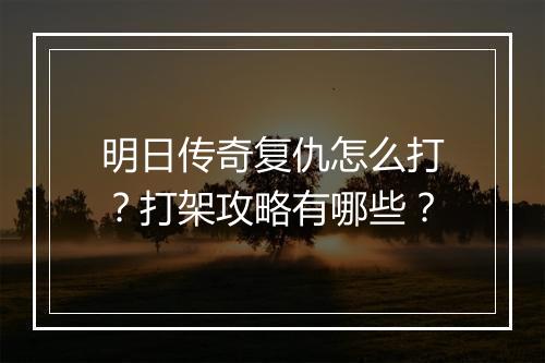 明日传奇复仇怎么打？打架攻略有哪些？