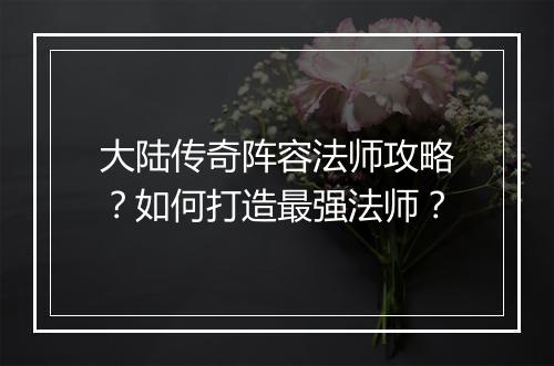 大陆传奇阵容法师攻略？如何打造最强法师？