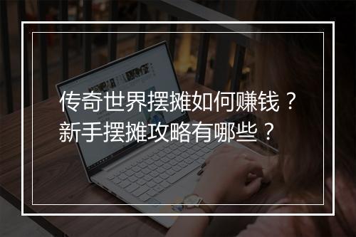 传奇世界摆摊如何赚钱？新手摆摊攻略有哪些？
