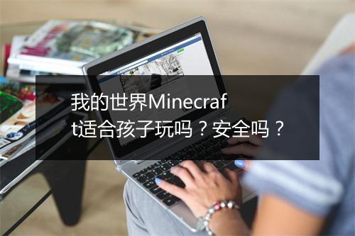 我的世界Minecraft适合孩子玩吗？安全吗？
