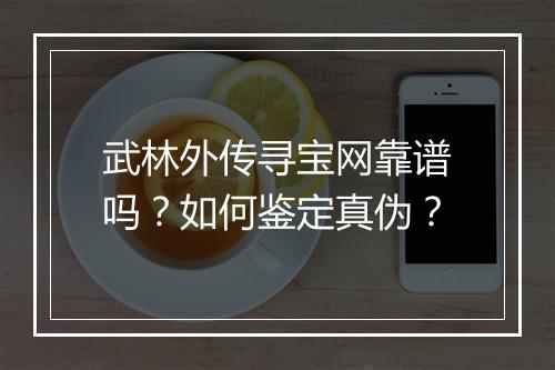 武林外传寻宝网靠谱吗？如何鉴定真伪？