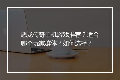 恶龙传奇单机游戏推荐？适合哪个玩家群体？如何选择？
