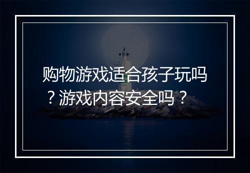 购物游戏适合孩子玩吗？游戏内容安全吗？