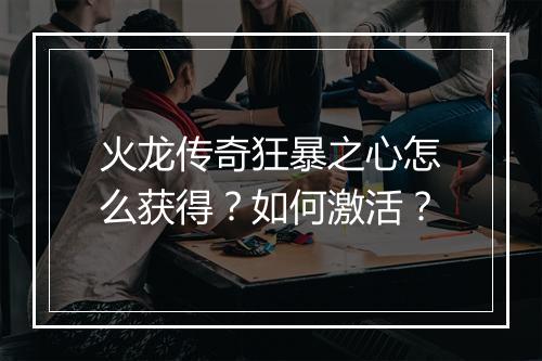 火龙传奇狂暴之心怎么获得？如何激活？