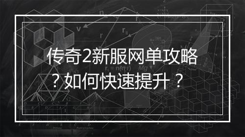 传奇2新服网单攻略？如何快速提升？
