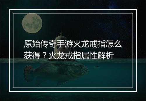 原始传奇手游火龙戒指怎么获得？火龙戒指属性解析