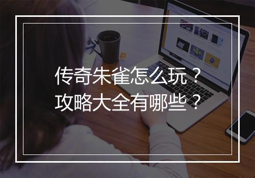 传奇朱雀怎么玩？攻略大全有哪些？