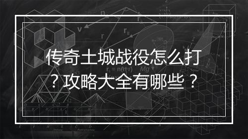 传奇土城战役怎么打？攻略大全有哪些？