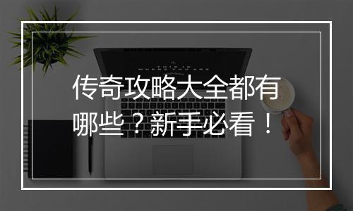 传奇攻略大全都有哪些？新手必看！