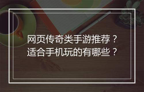 网页传奇类手游推荐？适合手机玩的有哪些？