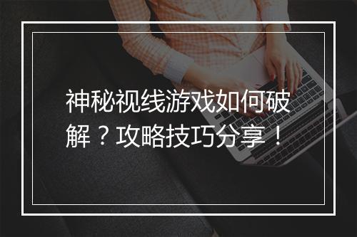 神秘视线游戏如何破解？攻略技巧分享！