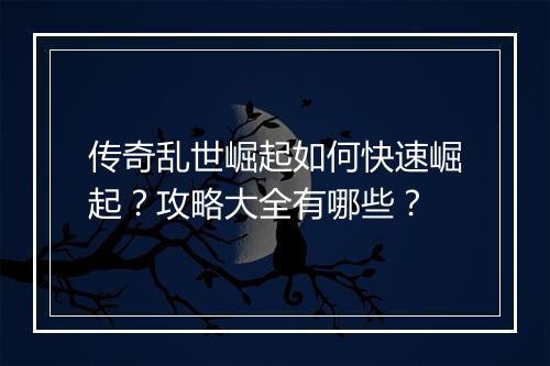 传奇乱世崛起如何快速崛起？攻略大全有哪些？