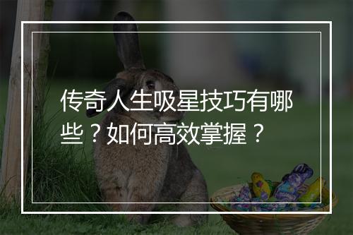 传奇人生吸星技巧有哪些？如何高效掌握？