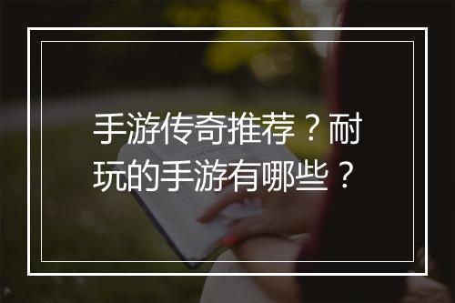 手游传奇推荐？耐玩的手游有哪些？