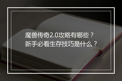 魔兽传奇2.0攻略有哪些？新手必看生存技巧是什么？