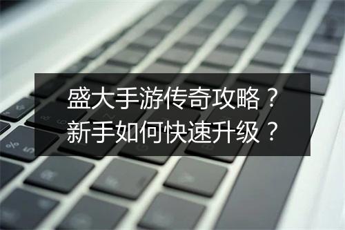 盛大手游传奇攻略？新手如何快速升级？