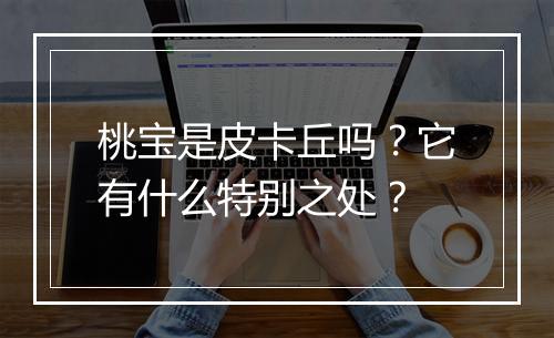 桃宝是皮卡丘吗？它有什么特别之处？