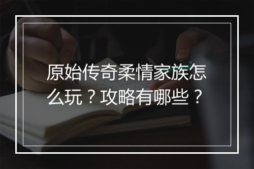 原始传奇柔情家族怎么玩？攻略有哪些？